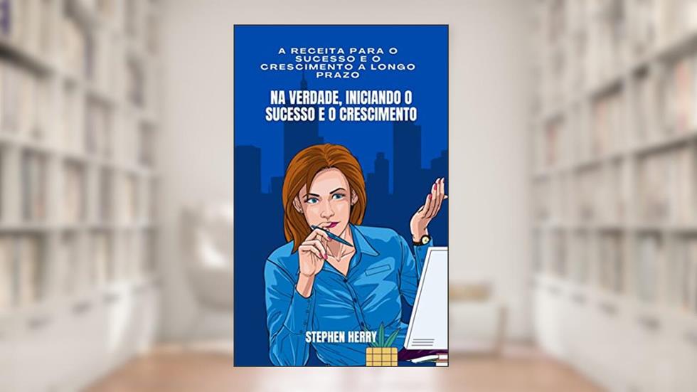 Na verdade, iniciando o sucesso e o crescimento: A receita para o sucesso e o crescimento a longo prazo, do autor Prof. Stephen Herry