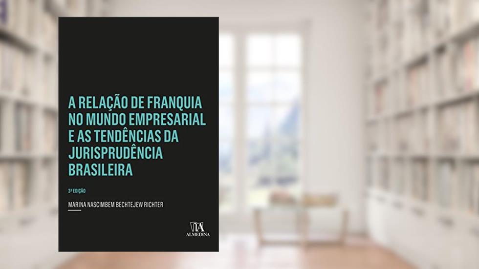 A Relação de Franquia no Mundo Empresarial e as Tendências da Jurisprudência Brasileira, do autor Marina Nascimbem Bechtejew Richter