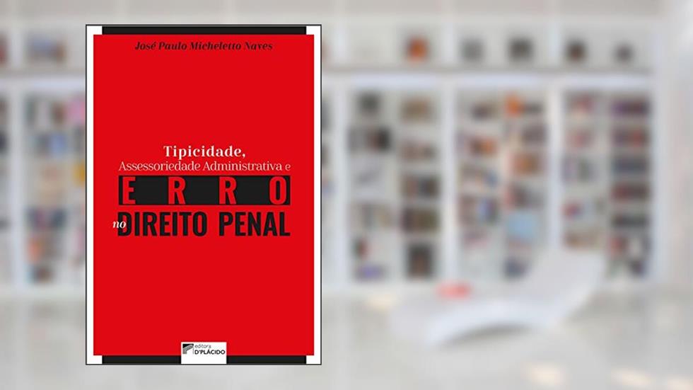 Tipicidade, Assessoriedade Administrativa e Erro no Direito Penal, do autor José Paulo Micheletto Naves
