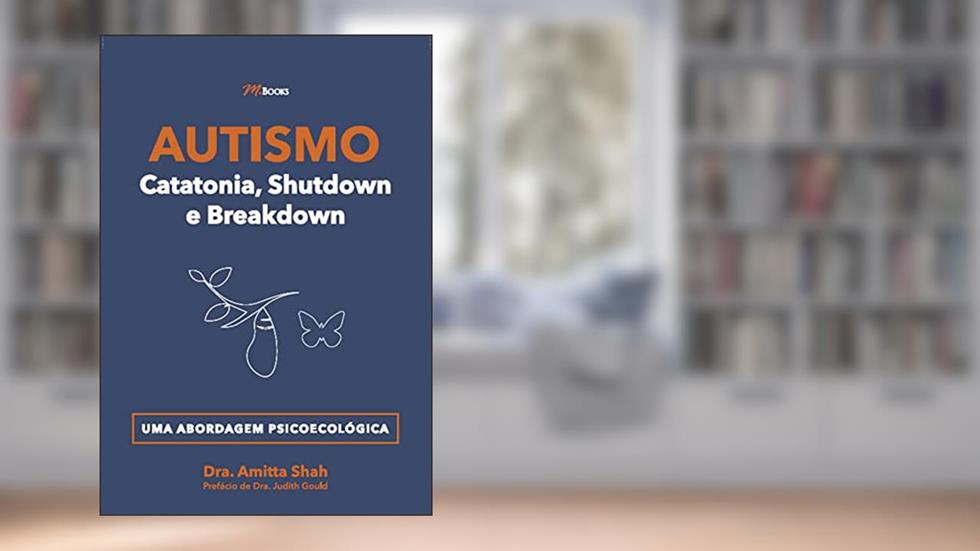 Autismo - Catatonia, Shutdown e Breakdown: uma Abordagem Psicoecológica, do autor Dra. Amitta Shah