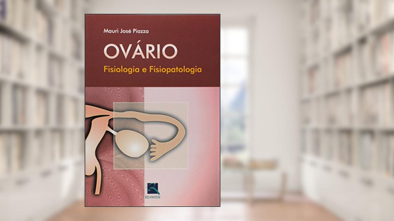 Ovário: Fisiologia e Fisiopatologia, do autor Mauri José Piazza