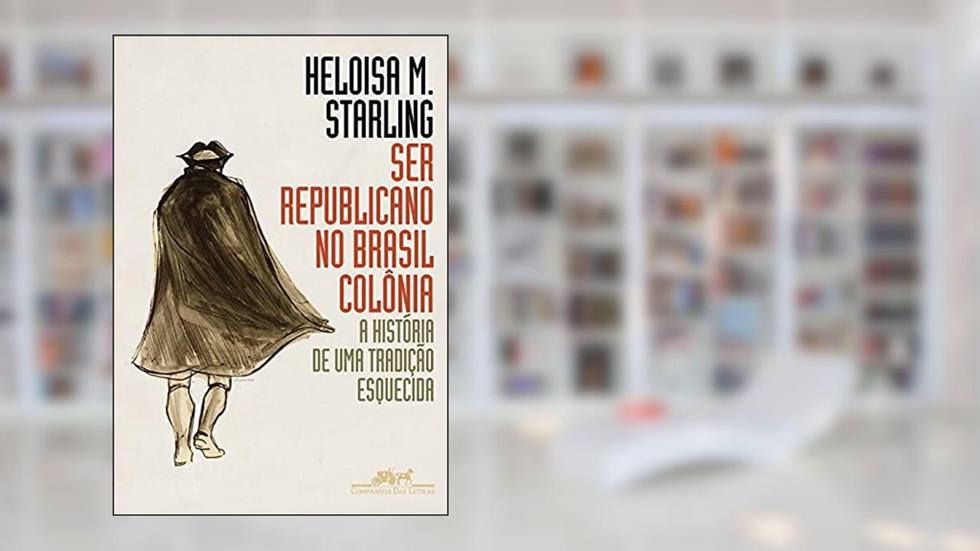 Ser republicano no Brasil colônia: A história de uma tradição esquecida, do autor Heloisa Murgel Starling