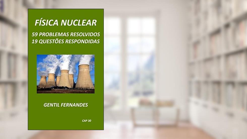 FÍSICA NUCLEAR: 59 PROBLEMAS RESOLVIDOS E 19 QUESTÕES RESPONDIDAS, do autor GENTIL FERNANDES