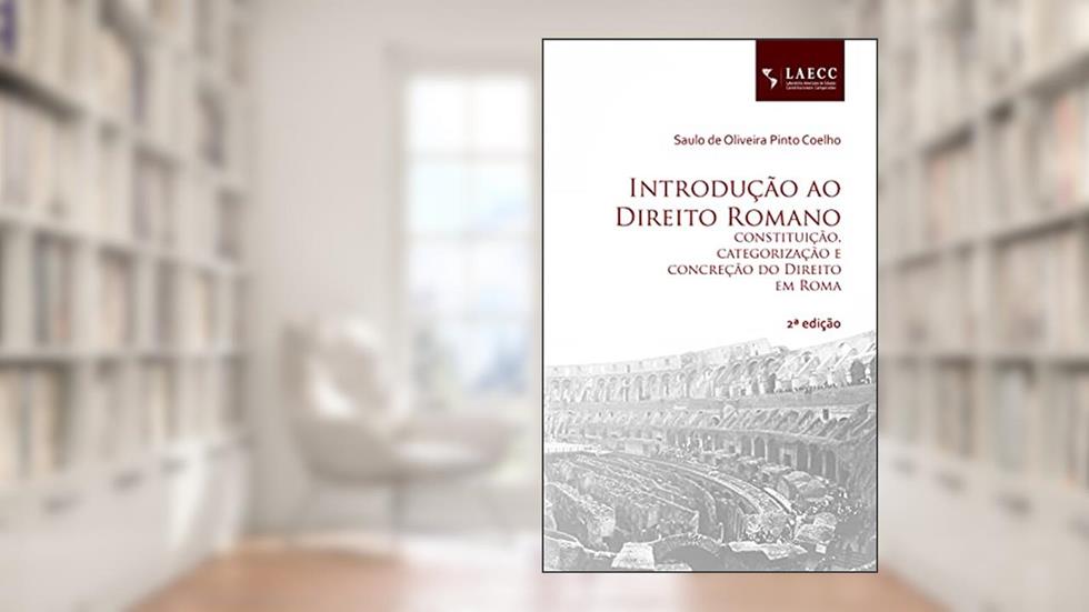 Introdução ao Direito Romano: constituição, categorização e concreção do Direito em Roma, do autor Saulo de Oliveira Pinto Coelho