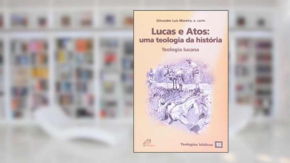 Lucas e Atos: uma teologia da história: Teologia lucana - Teologias bíblicas 12, do autor Gilvander Moreira