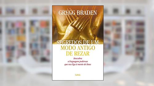 Capa de Segredos de um Modo Antigo de Rezar: Descubra a Linguagem Poderosa que nos Liga à Mente de Deus, do autor Gregg Braden