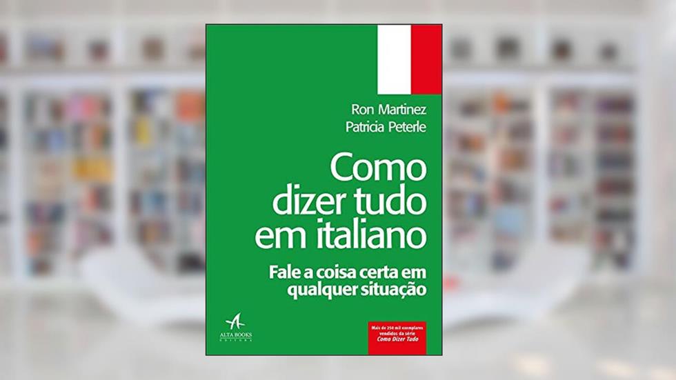 Como Dizer Tudo em Italiano: Fale a Coisa Certa em Qualquer Situação, do autor Ron Martinez; Patricia Peterle
