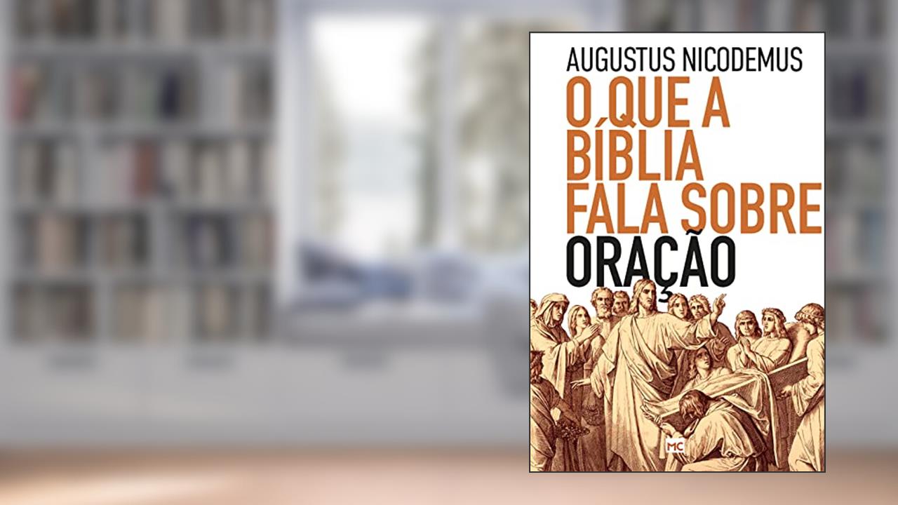 O que a Bíblia fala sobre oração, do autor Augustus Nicodemus