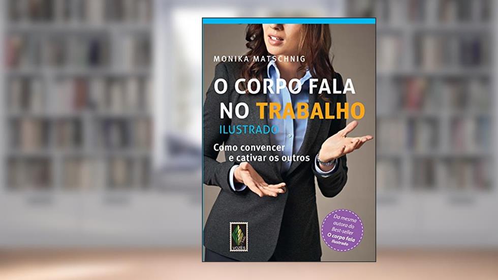 O corpo fala no trabalho - Ilustrado: Como convencer e cativar os outros, do autor Monika Matschnig