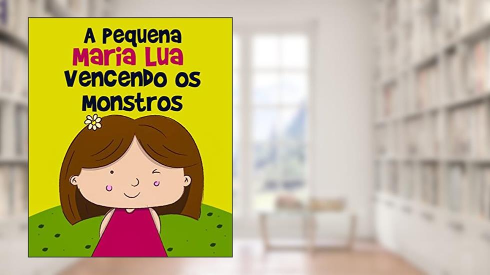 Histórias Infantis: A Pequena Maria Lua Vencendo os Monstros: livro para crianças, 3 - 8 anos, filhos, educação infantil, ebook ilustrado, livro infantil, do autor Rosa Lopes