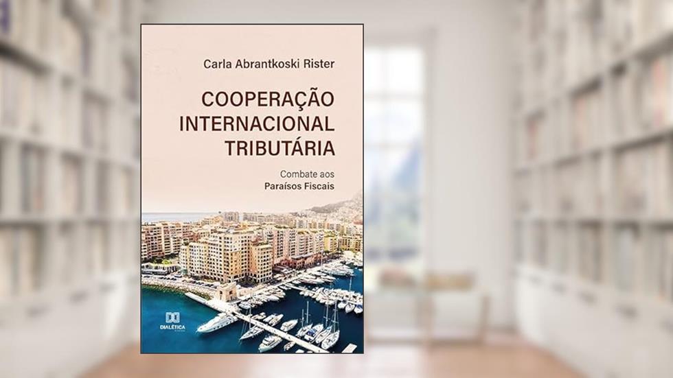 Cooperação internacional tributária: combate aos paraísos fiscais, do autor Carla Abrantkoski Rister
