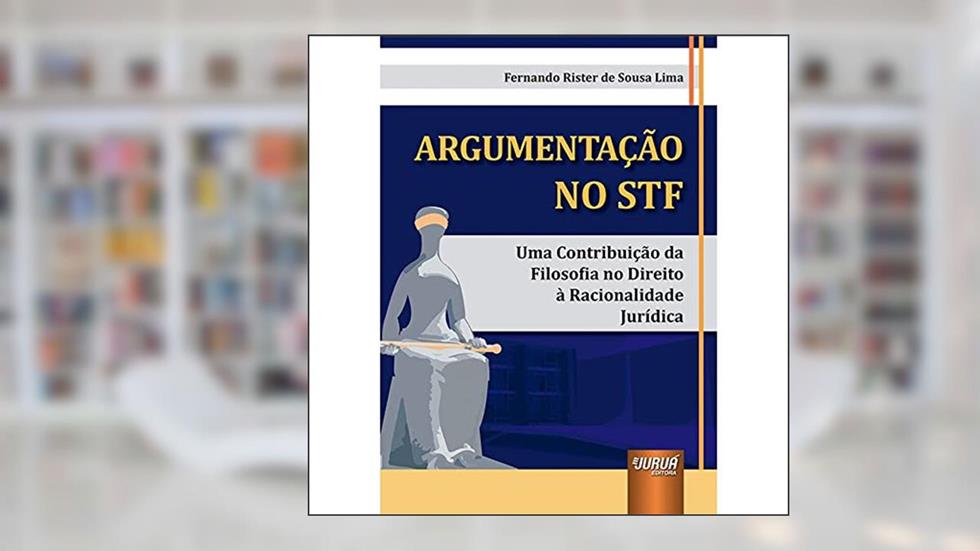 Argumentação no STF - Uma Contribuição da Filosofia no Direito à Racionalidade Jurídica, do autor Fernando Rister de Sousa Lima