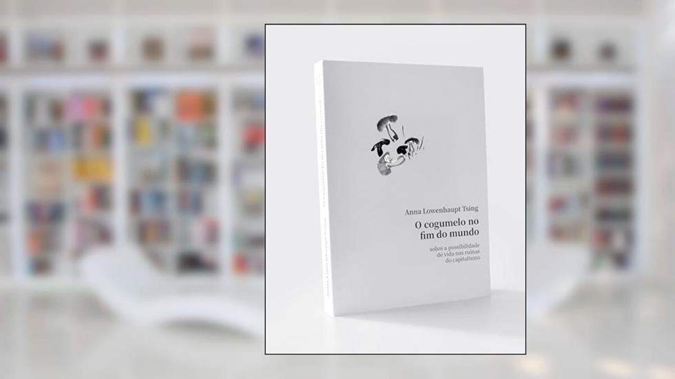 O cogumelo no fim do mundo: Sobre a possibilidade de vida nas ruínas do capitalismo, do autor Anna Tsing