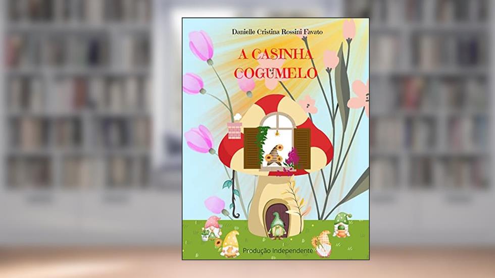 A Casinha Cogumelo, do autor Danielle Rossini Favato; Danielle Rossini Favato