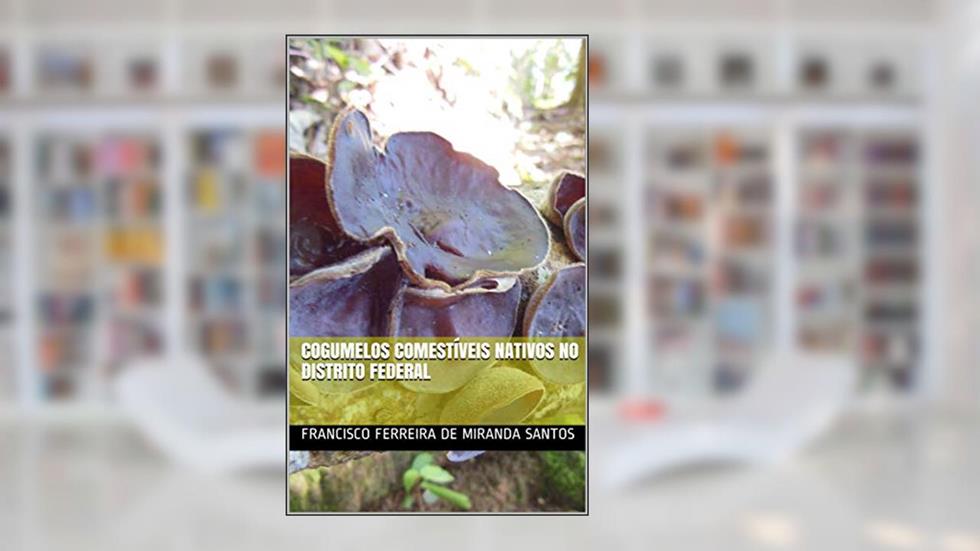 Cogumelos comestíveis nativos no Distrito Federal, do autor Francisco Ferreira de Miranda Santos; Bobson Mello