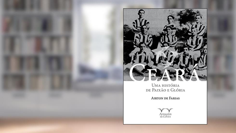 Ceará: uma História de Paixão e Glória, do autor Airton de Farias