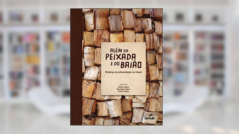 Além da peixada e do baião: histórias da alimentação no Ceará, do autor Domingos Abreu; Maria de Fátima Farias de Lima; Valéria Laena