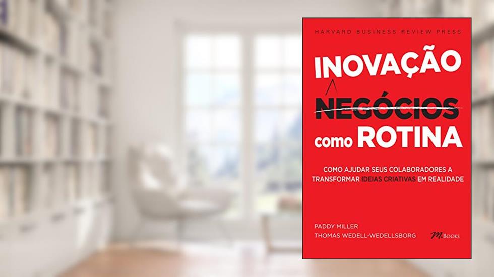 Inovação Como Rotina: Como Ajudar Seus Colaboradores a Transformar Ideias Criativas em Realidade, do autor Paddy Miller; Thomas Wedell-Wedellsborg