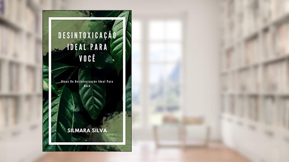 Desintoxicação Ideal Para Você: Dicas De Desintoxicação Ideal Para Você, do autor Silmara Silva