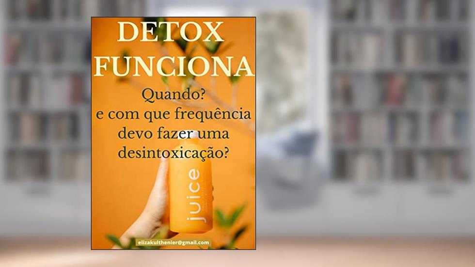 Detox funciona?: QUANDO? E COM QUE FREQUÊNCIA DEVO FAZER UMA DESINTOXICAÇÃO?, do autor Eliza kulthenier