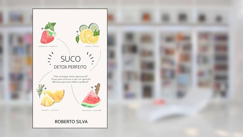 suco detox perfeito: Aqui estão algumas dicas para uma desintoxicação saudável, inteligente e eficaz e 20 Receitas de suco detox fáceis de fazer, do autor roberto Silva