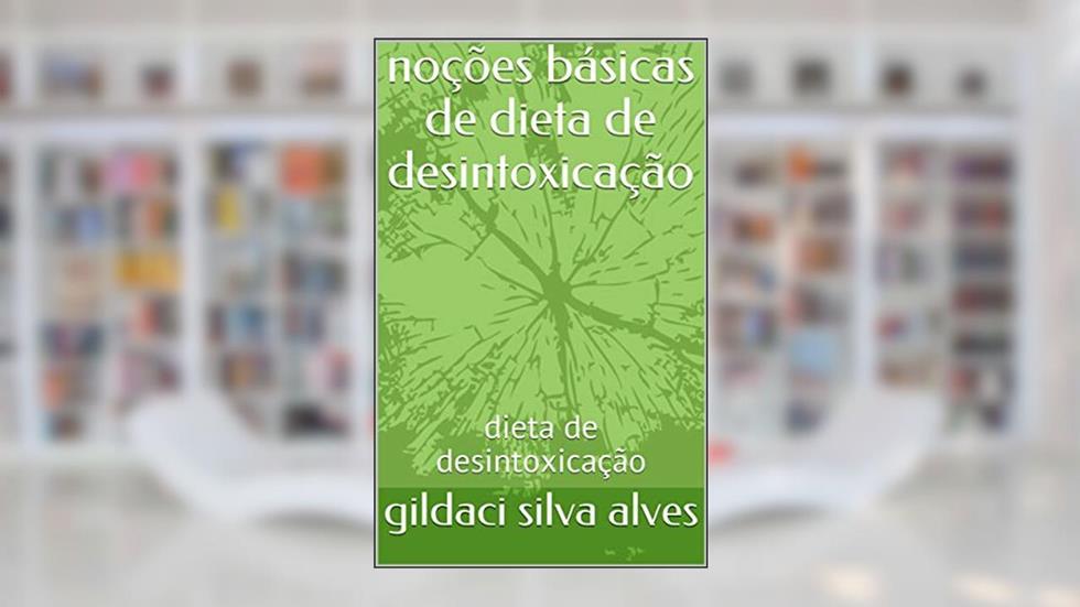 noções básicas de dieta de desintoxicação: dieta de desintoxicação, do autor gildaci silva alves