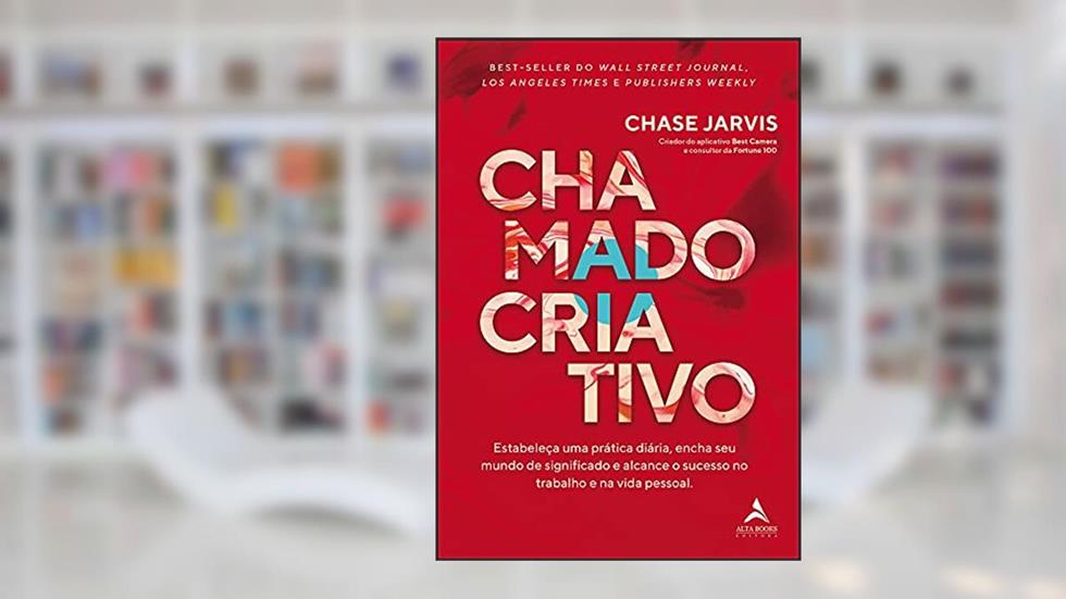 Chamado Criativo: Estabeleça uma Prática Diária, Encha seu Mundo de Significado e Alcance o Sucesso no Trabalho e na Vida Pessoal, do autor Chase Jarvis
