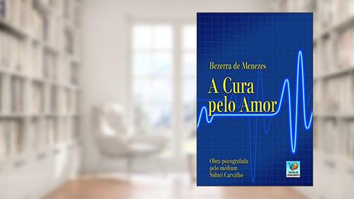 Capa de A Cura Pelo Amor, do autor Bezerra de Menezes; Sidnei Carvalho