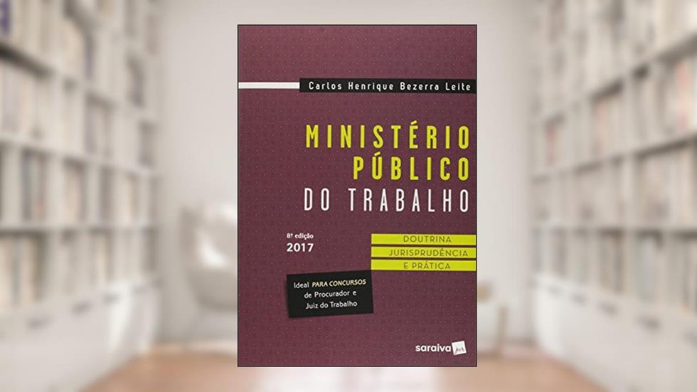 Ministério público do trabalho: Doutrina, jurisprudência e prática - 8ª edição de 2017, do autor Carlos Henrique Bezerra Leite