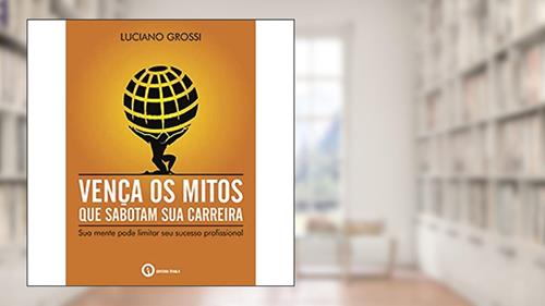 Capa de Vença os Mitos que Sabotam Sua Carreira, do autor Luciano Grossi