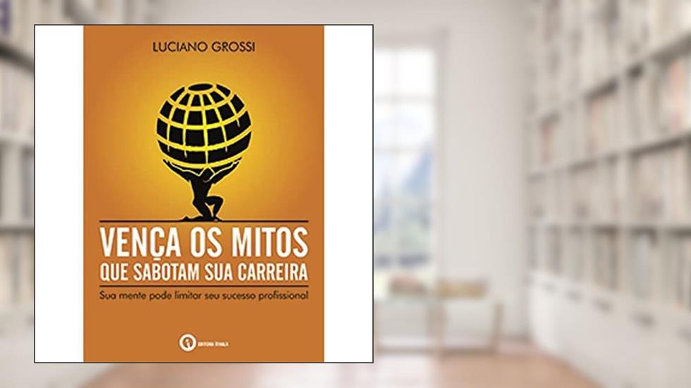 Vença os Mitos que Sabotam Sua Carreira, do autor Luciano Grossi
