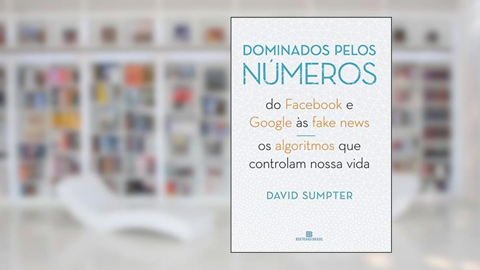 Dominados pelos números: Do Facebook e Google às fake news - Os algoritmos que controlam nossa vida, do autor David Sumpter