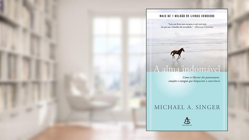A alma indomável: Como se libertar dos pensamentos, emoções e energias que bloqueiam a consciência, do autor Michael A. Singer