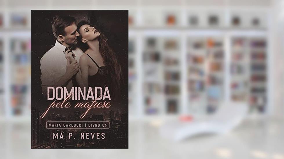 Dominada Pelo Mafioso: Máfia Carlucci - Livro 01, do autor Ma P. Neves