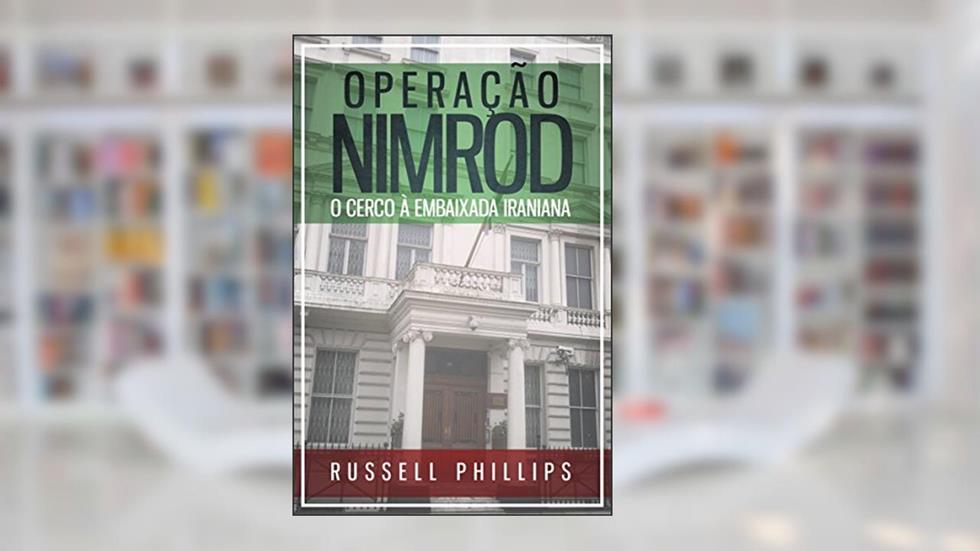 Operação Nimrod: O Cerco à Embaixada Iraniana, do autor Russell Phillips