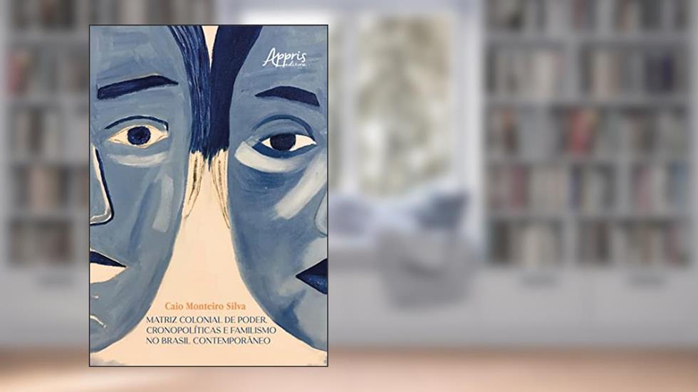 Matriz Colonial de Poder, Cronopolíticas e Familismo no Brasil Contemporâneo, do autor Caio Monteiro Silva