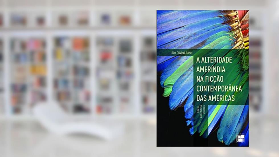 Capa de A Alteridade Ameríndia na Ficção Contemporânea das Américas: Brasil, Argentina e Quebec, do autor Rita Olivieri-Godet
