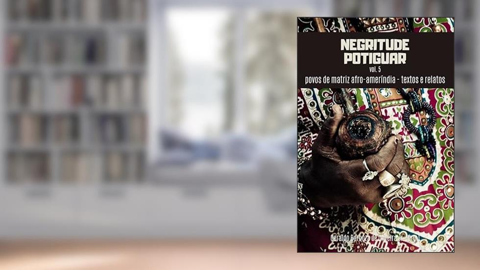 Negritude Potiguar, vol. 5: povos de matriz afro-ameríndia - textos e relatos, do autor Geraldo Barboza de Oliveira Junior