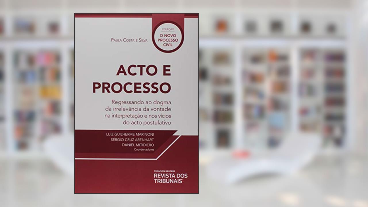 Acto E Processo Regressando Ao Dogma Da Irrelevância Da Vontade Na Interpretação E Nos Vícios Do Acto Postulativo, do autor Paula Costa E Silva