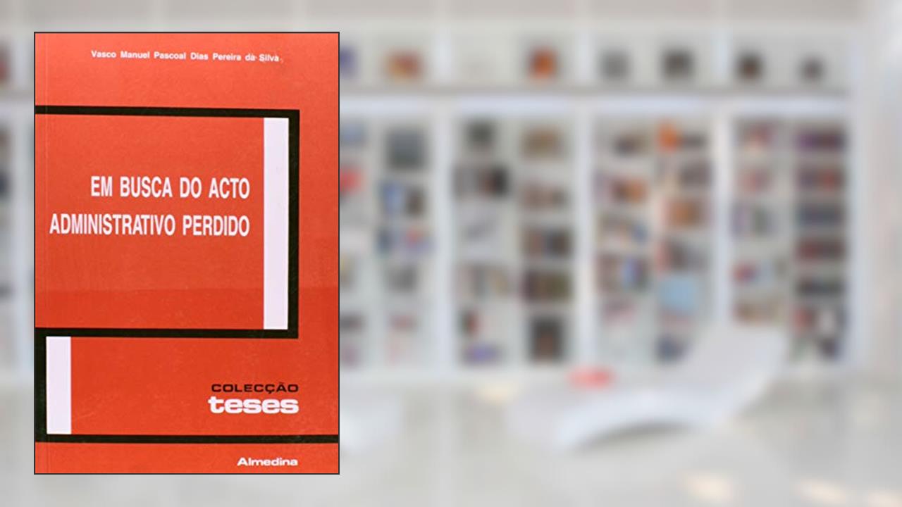 Em Busca do Acto Administrativo Perdido, do autor Vasco Manuel Pascoal Dias Pereira da Silva