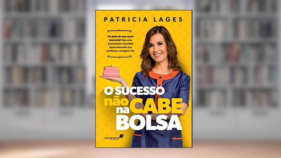 Sucesso não cabe na bolsa: Vá além da sua conta bancária! Seja uma pessoa bem-sucedida desenvolvendo sua confiança, coragem e fé., do autor Patricia Lages