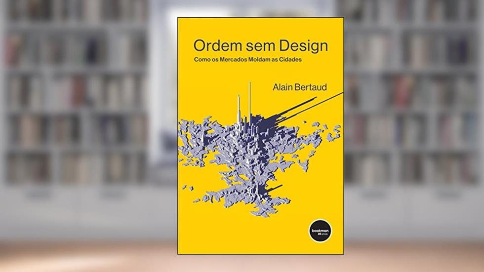 Ordem Sem Design: Como os Mercados Moldam as Cidades, do autor Alain Bertaud