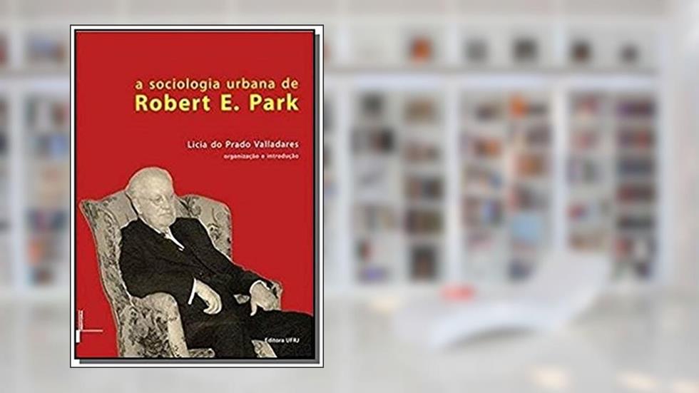 A Sociologia Urbana de Robert E. Park, do autor Licia Do Prado Valladares