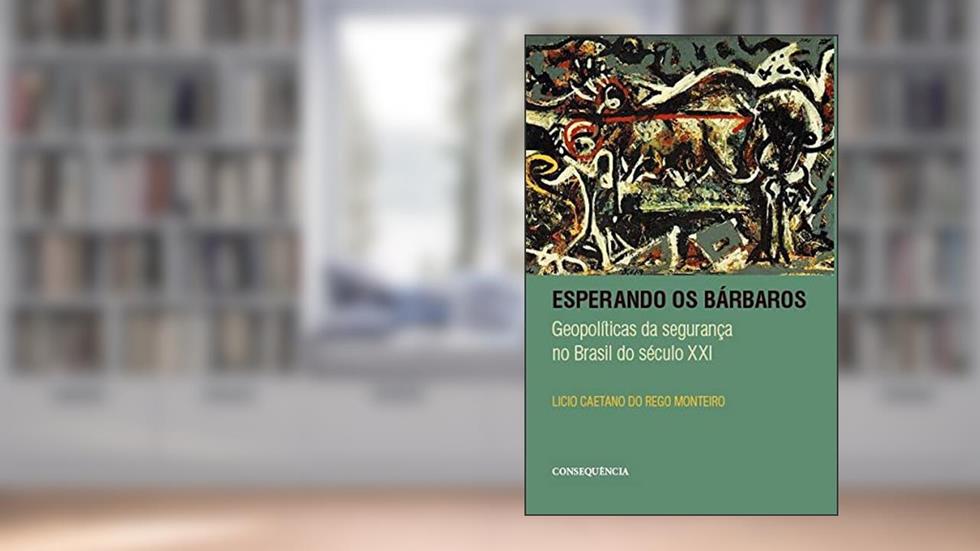 Esperando os Bárbaros - Geopolíticas da Segurança no Brasil do Século XXI, do autor Licio Caetano Do Rego Monteiro