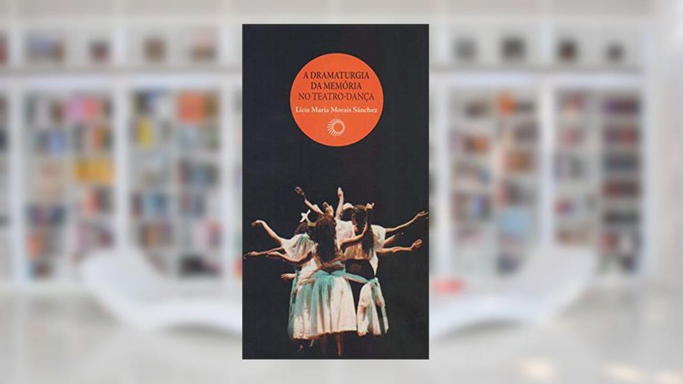 A dramaturgia da memória no teatro-dança, do autor Licia Maria Morais Sanchez