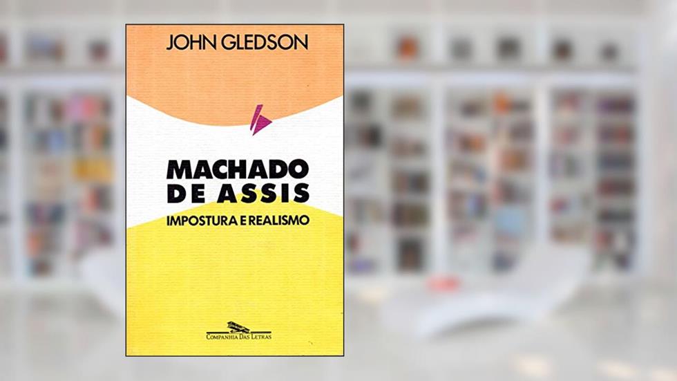 Machado de Assis: Impostura e realismo: Uma interpretação de Dom Casmurro, do autor John Gledson