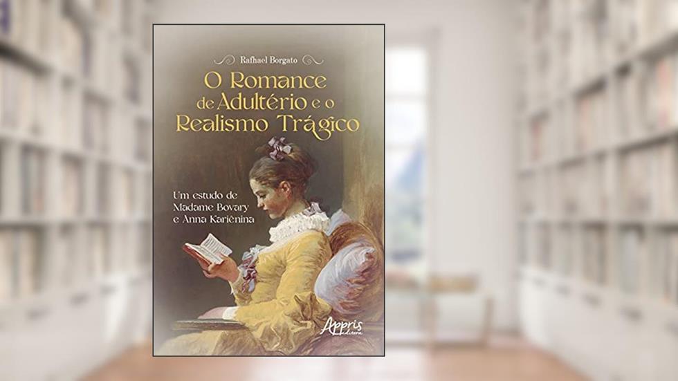 O romance de adultério e o realismo trágico: um estudo de Madame Bovary e Anna Kariênina, do autor Rafhael Borgato