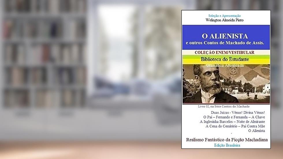O ALIENISTA e outros contos de Machado de Assis: Realismo Fantástico da Ficção Machadiana (CONTOS DO MACHADO Livro 2), do autor Joaquim Maria Machado de Assis