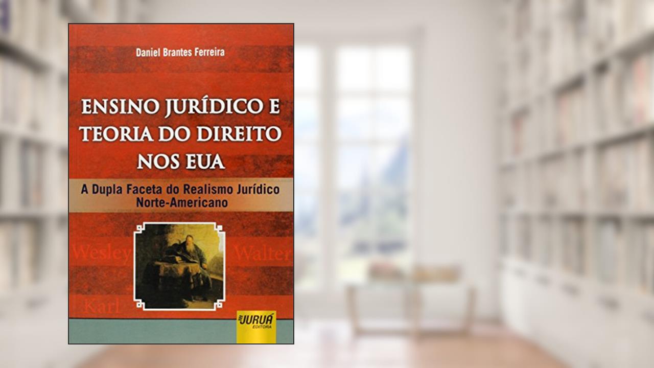 Ensino Jurídico e Teoria do Direito nos EUA - A Dupla Faceta do Realismo Jurídico Norte-Americano, do autor Daniel Brantes Ferreira