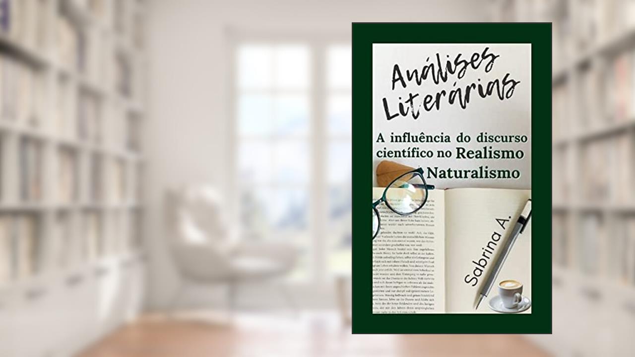 ANÁLISE LITERÁRIA: A influência do discurso científico no Realismo/Naturalismo (ANÁLISES LITERÁRIAS Livro 3), do autor Sabrina A.